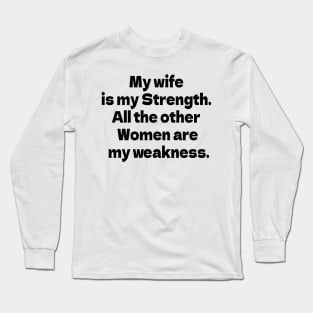 My wife is my Strength. All the other Women are my weakness. Long Sleeve T-Shirt